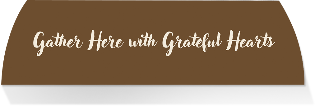 Limited Edition MIDDLE - GATHER HERE WITH GRATEFUL HEARTS