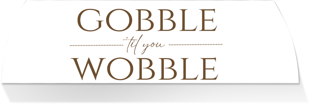 Limited Edition MIDDLE -GOBBLE TIL YOU WOBBLE