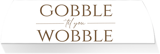 Limited Edition MIDDLE -GOBBLE TIL YOU WOBBLE